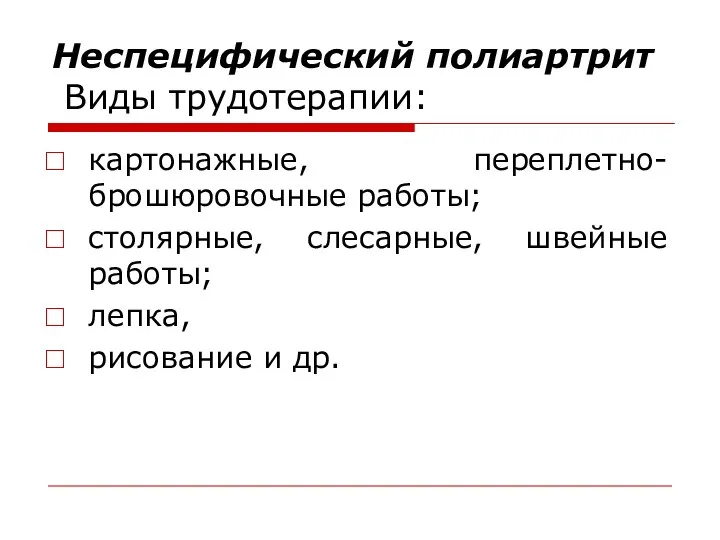 Неспецифический полиартрит Виды трудотерапии: картонажные, переплетно-брошюровочные работы; столярные, слесарные, швейные работы; лепка, рисование и др.