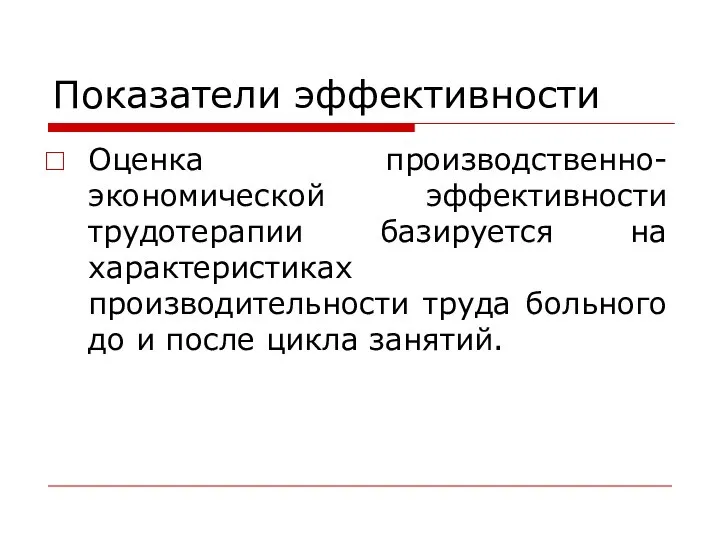 Показатели эффективности Оценка производственно-экономической эффективности трудотерапии базируется на характеристиках производительности труда больного