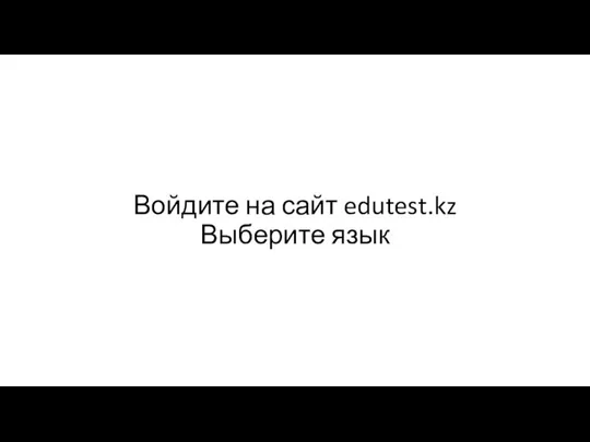 Войдите на сайт edutest.kz Выберите язык