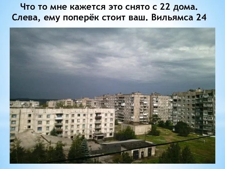 Что то мне кажется это снято с 22 дома. Слева, ему поперёк стоит ваш. Вильямса 24