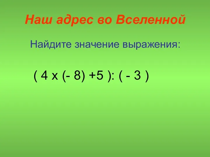 Наш адрес во Вселенной Найдите значение выражения: ( 4 х (- 8)