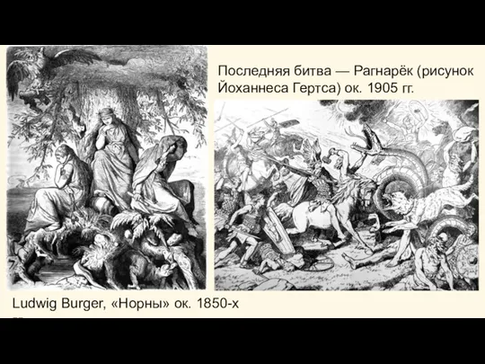 Ludwig Burger, «Норны» ок. 1850-х гг. Последняя битва — Рагнарёк (рисунок Йоханнеса Гертса) ок. 1905 гг.