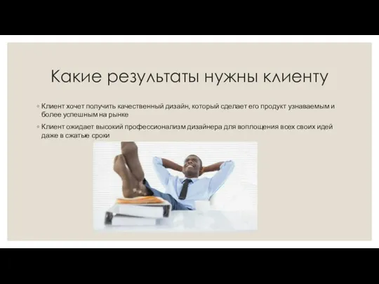 Какие результаты нужны клиенту Клиент хочет получить качественный дизайн, который сделает его