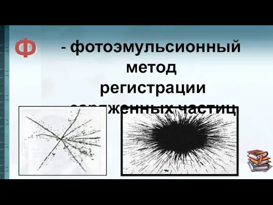 Ф - фотоэмульсионный метод регистрации заряженных частиц