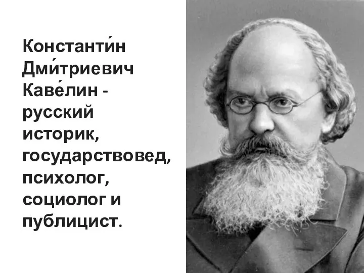 Константи́н Дми́триевич Каве́лин -русский историк, государствовед, психолог, социолог и публицист.