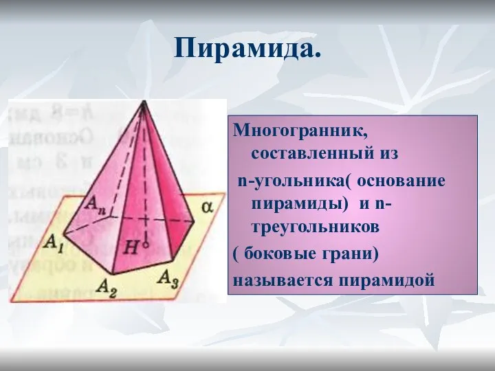 Пирамида. Многогранник, составленный из n-угольника( основание пирамиды) и n-треугольников ( боковые грани) называется пирамидой