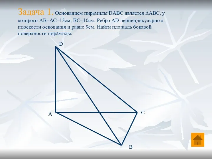 Задача 1. Основанием пирамиды DABC является ∆АВС, у которого АВ=АС=13см, ВС=10см. Ребро