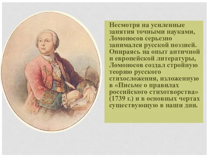 Несмотря на усиленные занятия точными науками, Ломоносов серьезно занимался русской поэзией. Опираясь