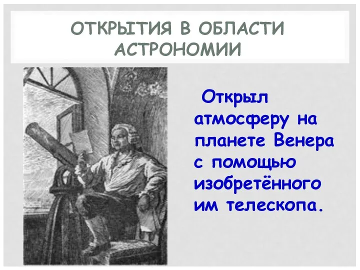 ОТКРЫТИЯ В ОБЛАСТИ АСТРОНОМИИ Открыл атмосферу на планете Венера с помощью изобретённого им телескопа.