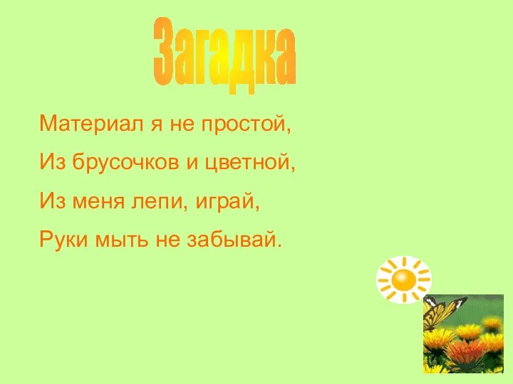 Загадка Материал я не простой, Из брусочков и цветной, Из меня лепи,