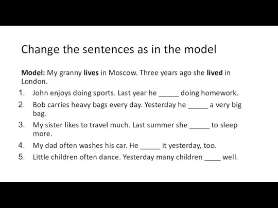 Change the sentences as in the model Model: My granny lives in