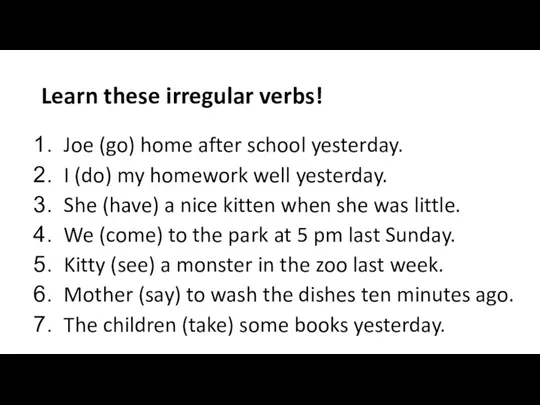Learn these irregular verbs! Joe (go) home after school yesterday. I (do)