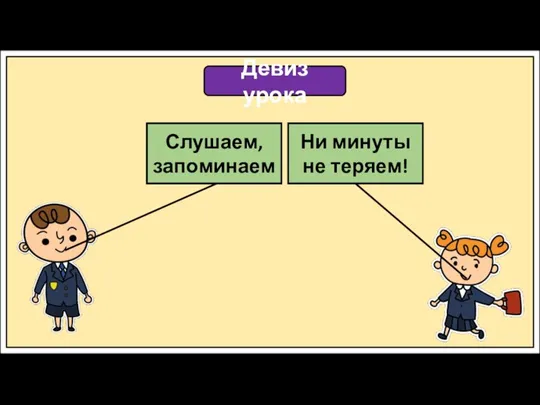 Девиз урока Слушаем, запоминаем Ни минуты не теряем!