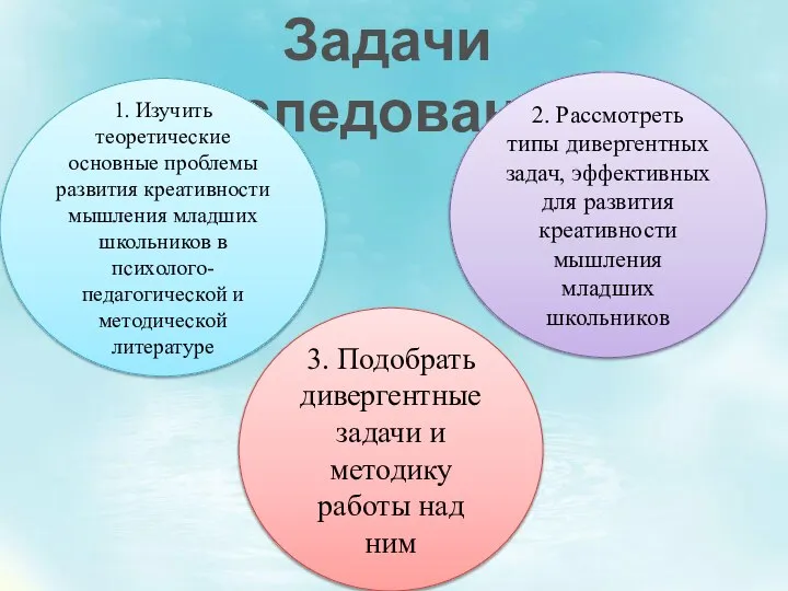 Задачи исследования: 1. Изучить теоретические основные проблемы развития креативности мышления младших школьников