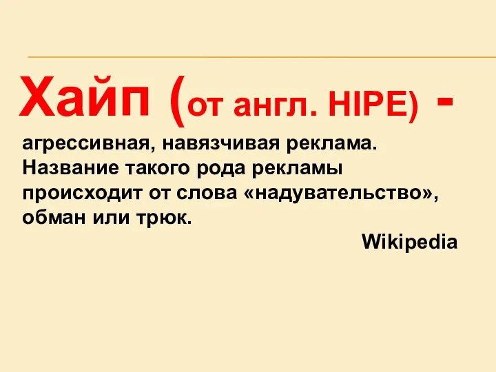 Хайп (от англ. HIPE) - агрессивная, навязчивая реклама. Название такого рода рекламы