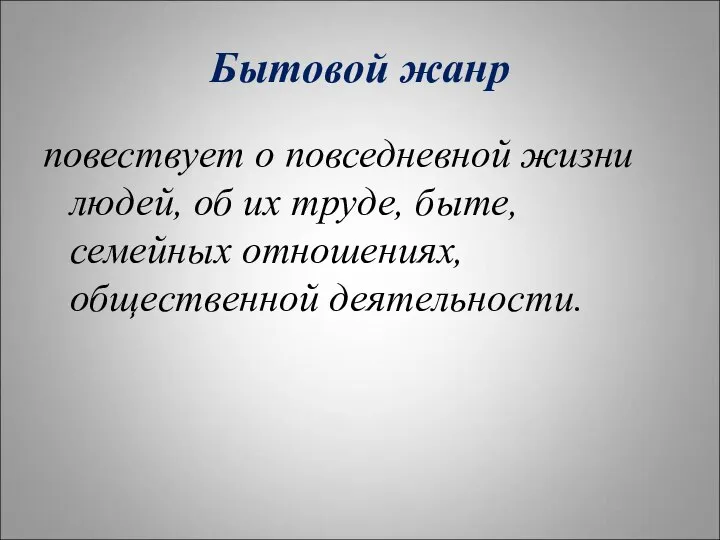 Бытовой жанр повествует о повседневной жизни людей, об их труде, быте, семейных отношениях, общественной деятельности.