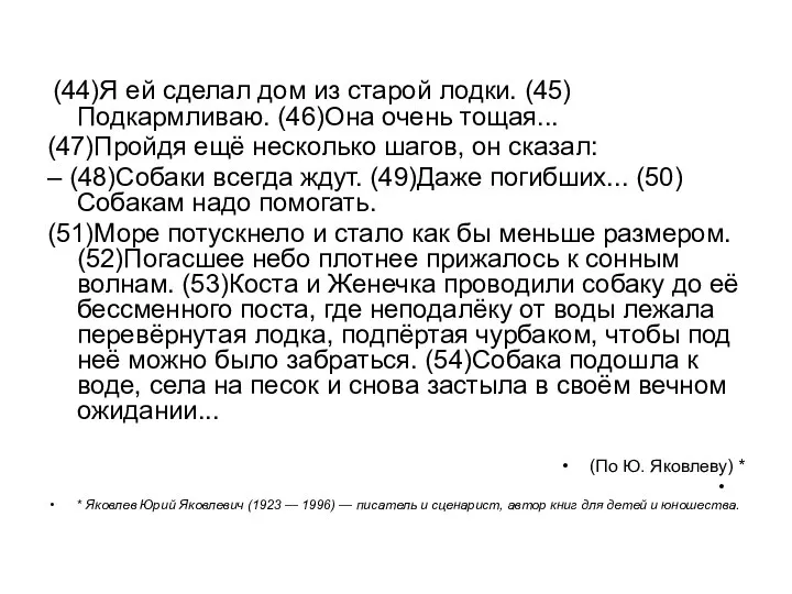 (44)Я ей сделал дом из старой лодки. (45)Подкармливаю. (46)Она очень тощая... (47)Пройдя