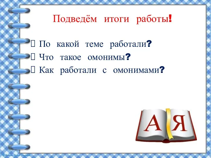 Подведём итоги работы! По какой теме работали? Что такое омонимы? Как работали с омонимами?