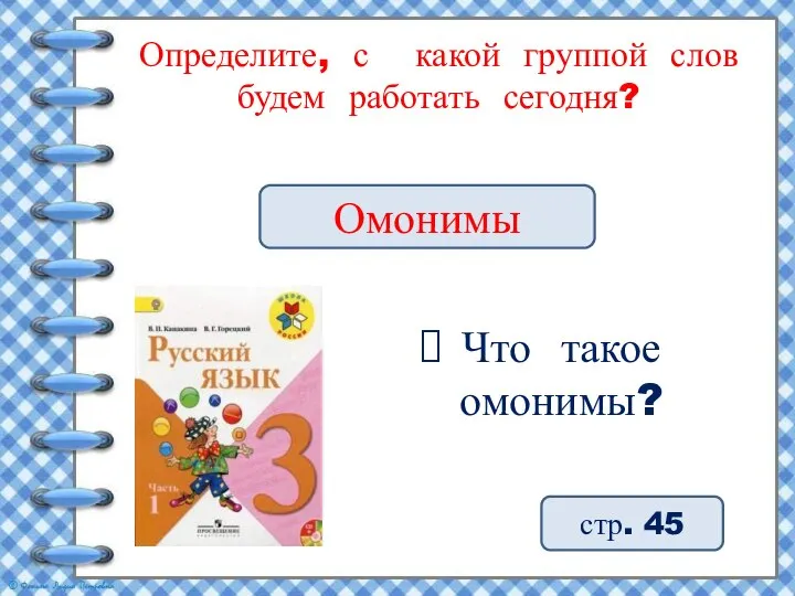 Определите, с какой группой слов будем работать сегодня? стр. 45 Омонимы Что такое омонимы?