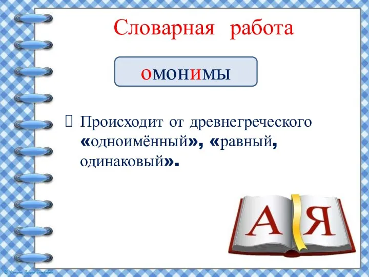 Словарная работа Происходит от древнегреческого «одноимённый», «равный, одинаковый». омонимы