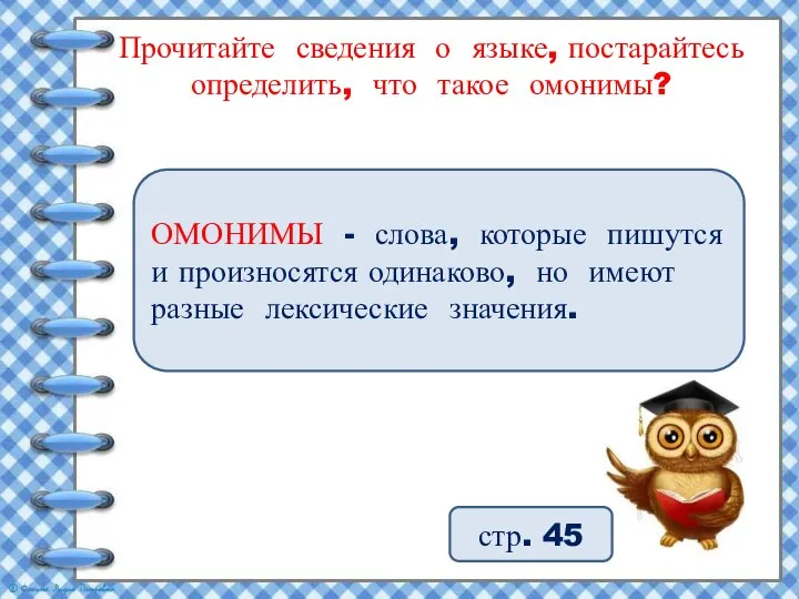 Прочитайте сведения о языке, постарайтесь определить, что такое омонимы? ОМОНИМЫ - слова,