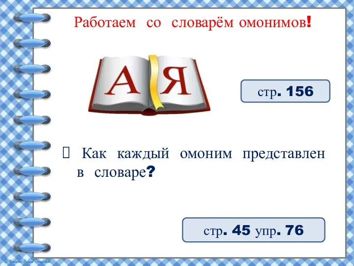 Работаем со словарём омонимов! стр. 45 упр. 76 стр. 156 Как каждый омоним представлен в словаре?