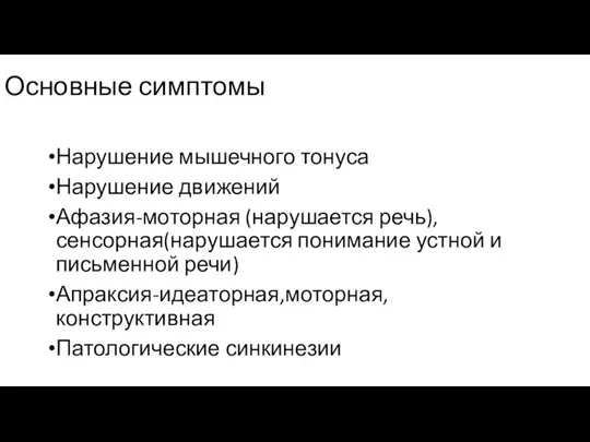 Основные симптомы Нарушение мышечного тонуса Нарушение движений Афазия-моторная (нарушается речь),сенсорная(нарушается понимание устной