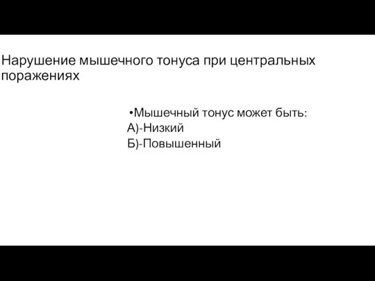 Нарушение мышечного тонуса при центральных поражениях Мышечный тонус может быть: А)-Низкий Б)-Повышенный