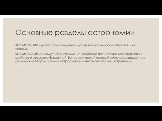 Основные разделы астрономии КОСМОГОНИЯ изучает происхождение и развитие космических объектов и их