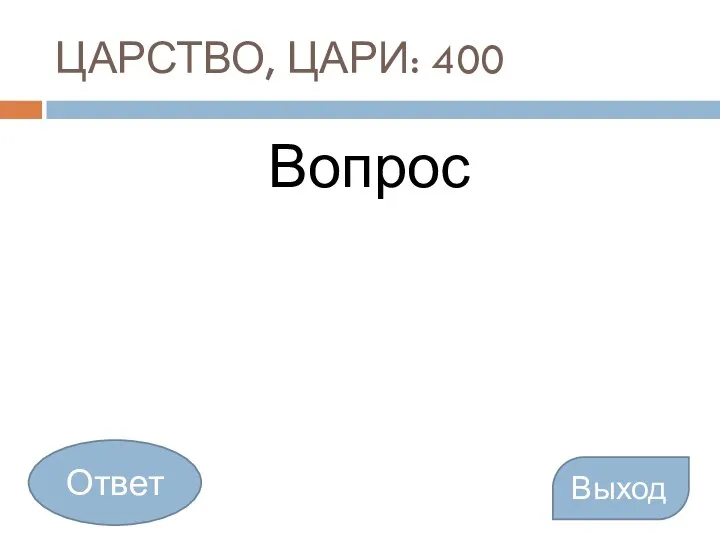 ЦАРСТВО, ЦАРИ: 400 Вопрос Выход Ответ