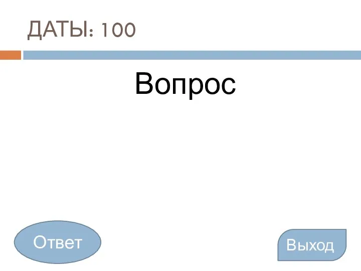 ДАТЫ: 100 Вопрос Выход Ответ