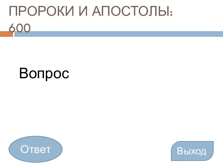 ПРОРОКИ И АПОСТОЛЫ: 600 Вопрос Выход Ответ