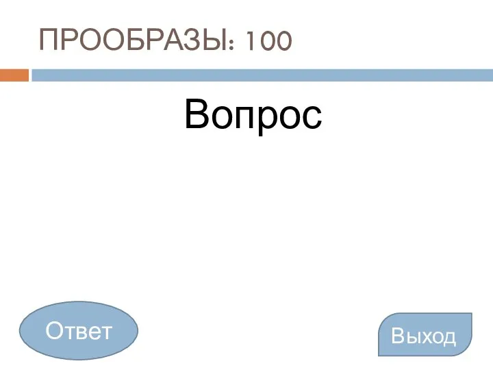 ПРООБРАЗЫ: 100 Вопрос Выход Ответ