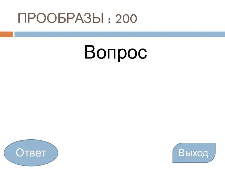 ПРООБРАЗЫ : 200 Вопрос Выход Ответ