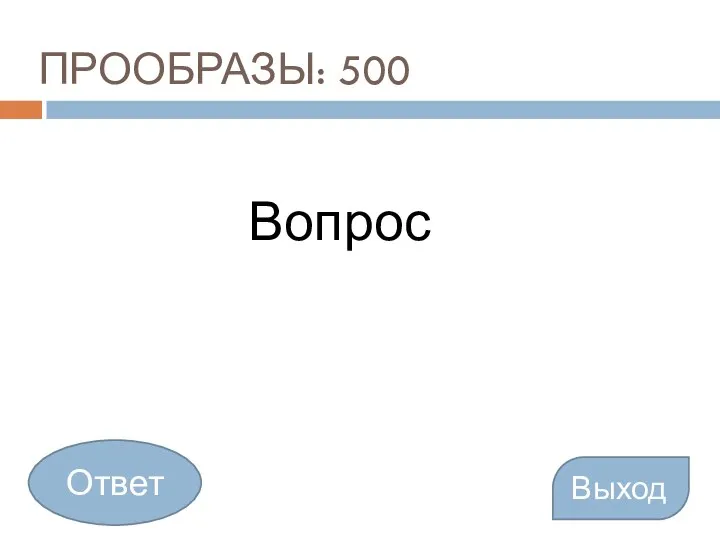 ПРООБРАЗЫ: 500 Вопрос Выход Ответ