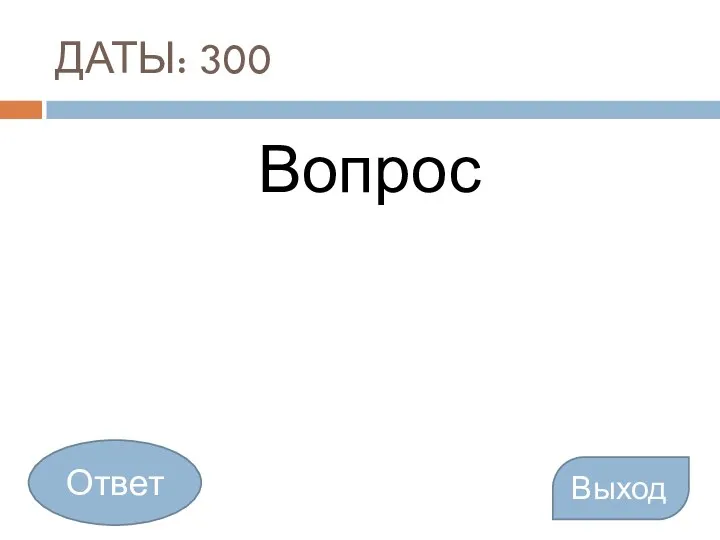 ДАТЫ: 300 Вопрос Выход Ответ