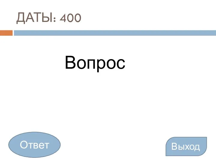 ДАТЫ: 400 Вопрос Выход Ответ