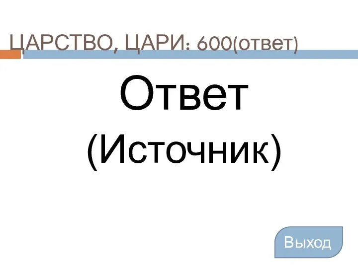 ЦАРСТВО, ЦАРИ: 600(ответ) Ответ (Источник) Выход