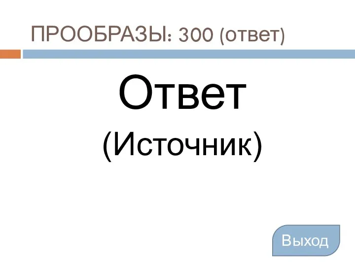 ПРООБРАЗЫ: 300 (ответ) Ответ (Источник) Выход