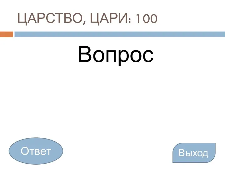 ЦАРСТВО, ЦАРИ: 100 Вопрос Выход Ответ