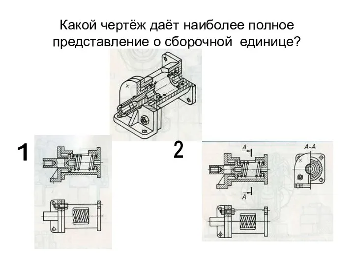 Какой чертёж даёт наиболее полное представление о сборочной единице? 1 2