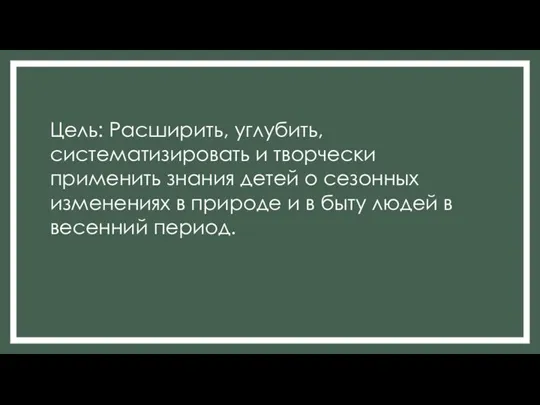 Цель: Расширить, углубить, систематизировать и творчески применить знания детей о сезонных изменениях