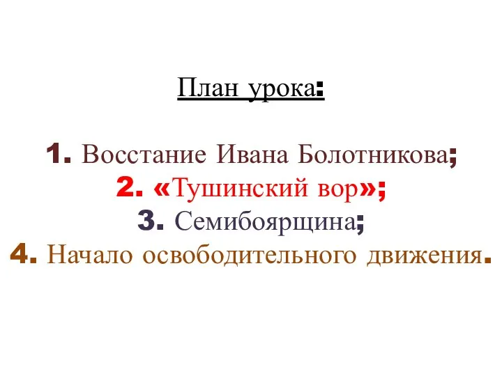 План урока: 1. Восстание Ивана Болотникова; 2. «Тушинский вор»; 3. Семибоярщина; 4. Начало освободительного движения.