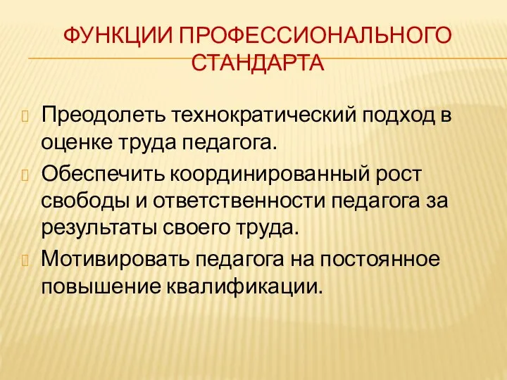 ФУНКЦИИ ПРОФЕССИОНАЛЬНОГО СТАНДАРТА Преодолеть технократический подход в оценке труда педагога. Обеспечить координированный