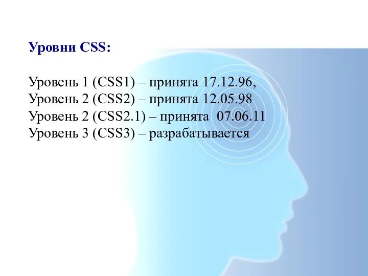 Уровни CSS: Уровень 1 (CSS1) – принята 17.12.96, Уровень 2 (CSS2) –