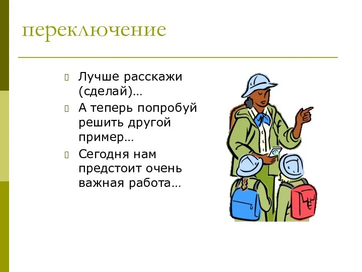 переключение Лучше расскажи (сделай)… А теперь попробуй решить другой пример… Сегодня нам предстоит очень важная работа…