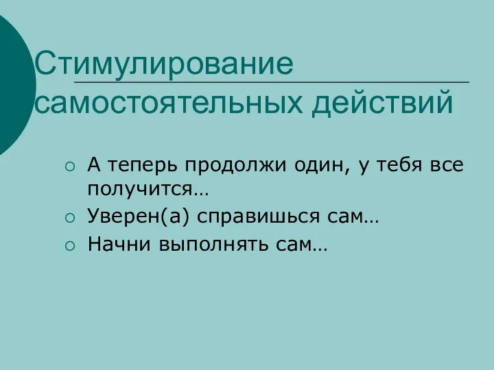 Стимулирование самостоятельных действий А теперь продолжи один, у тебя все получится… Уверен(а)