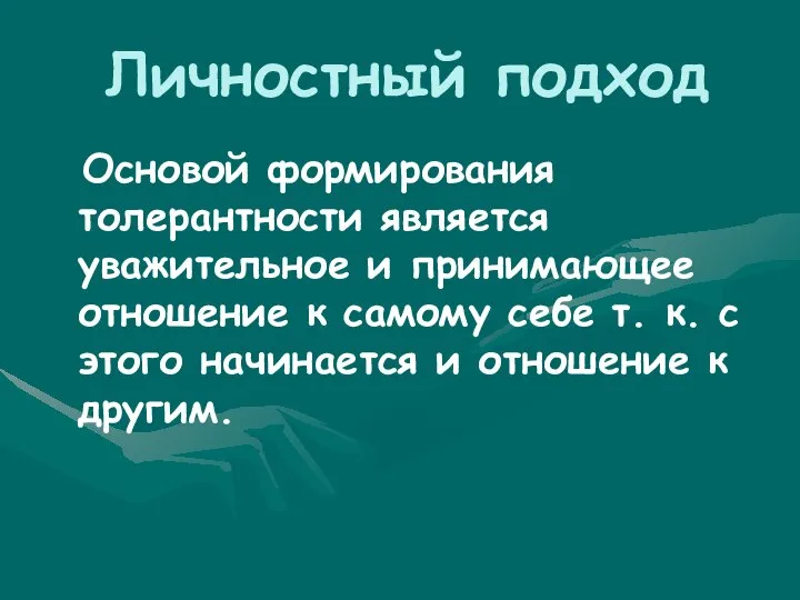 Личностный подход Основой формирования толерантности является уважительное и принимающее отношение к самому