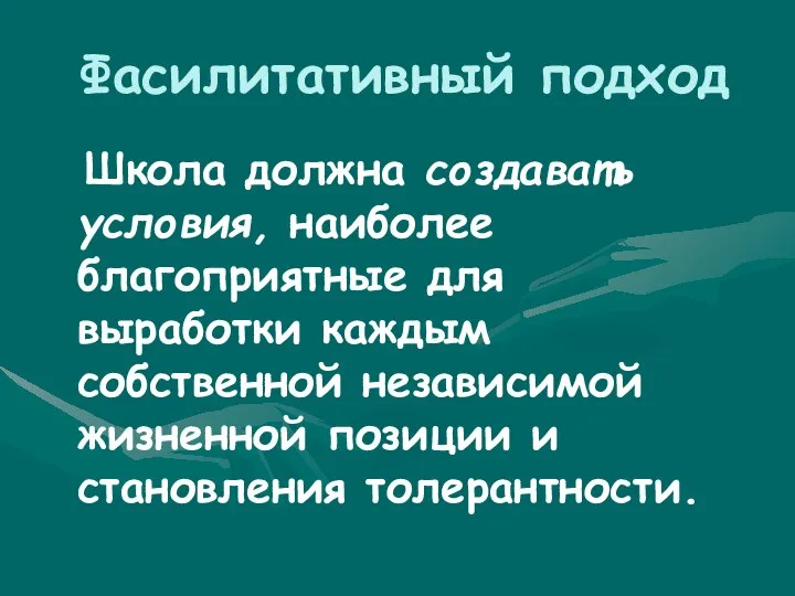 Фасилитативный подход Школа должна создавать условия, наиболее благоприятные для выработки каждым собственной