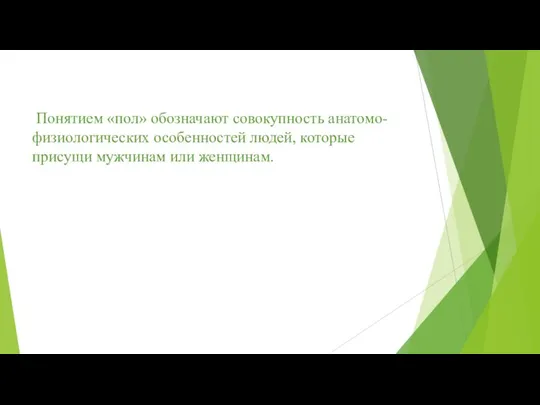 Понятием «пол» обозначают совокупность анатомо-физиологических особенностей людей, которые присущи мужчинам или женщинам.